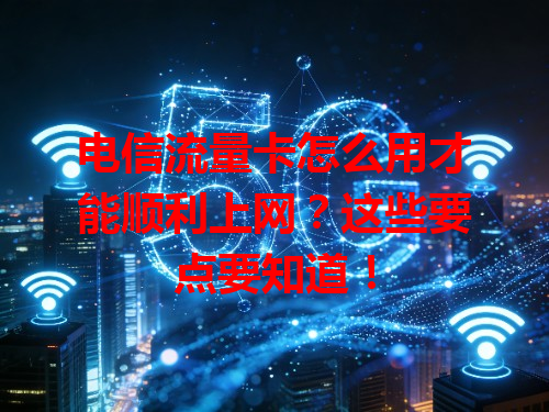 电信流量卡怎么用才能顺利上网？这些要点要知道！