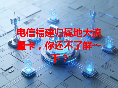 电信福建归属地大流量卡，你还不了解一下？
