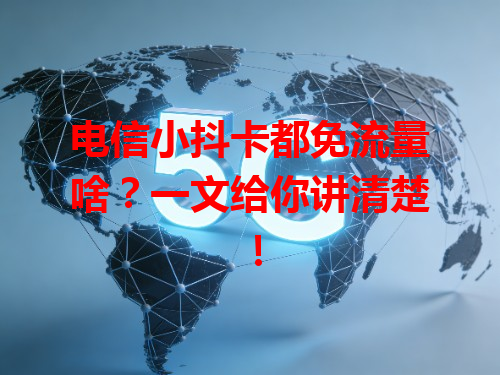 电信小抖卡都免流量啥？一文给你讲清楚！