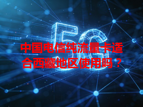 中国电信纯流量卡适合西藏地区使用吗？
