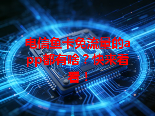 电信鱼卡免流量的app都有啥？快来看看！