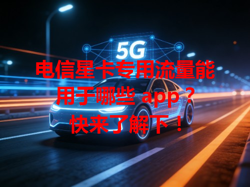 电信星卡专用流量能用于哪些 app？快来了解下！
