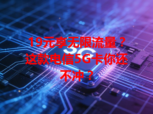 19元享无限流量？这款电信5G卡你还不冲？