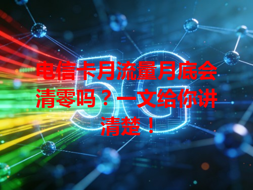 电信卡月流量月底会清零吗？一文给你讲清楚！
