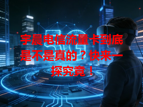 宇晨电信流量卡到底是不是真的？快来一探究竟！