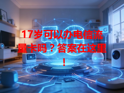 17岁可以办电信流量卡吗？答案在这里！