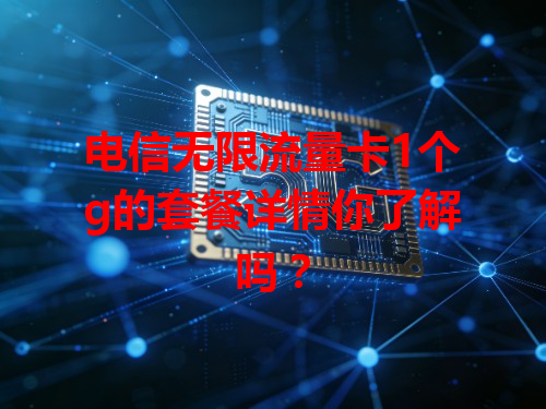 电信无限流量卡1个g的套餐详情你了解吗？