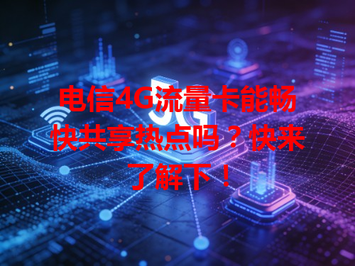 电信4G流量卡能畅快共享热点吗？快来了解下！