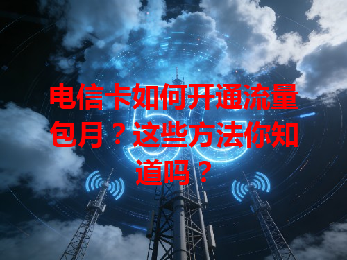 电信卡如何开通流量包月？这些方法你知道吗？