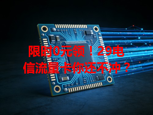 限时0元领！29电信流量卡你还不冲？