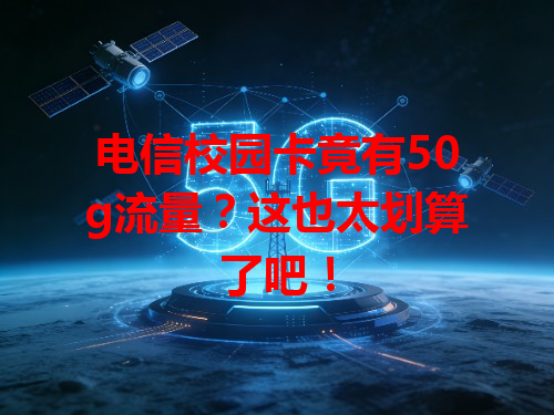 电信校园卡竟有50g流量？这也太划算了吧！