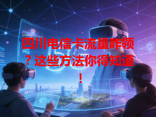 四川电信卡流量咋领？这些方法你得知道！