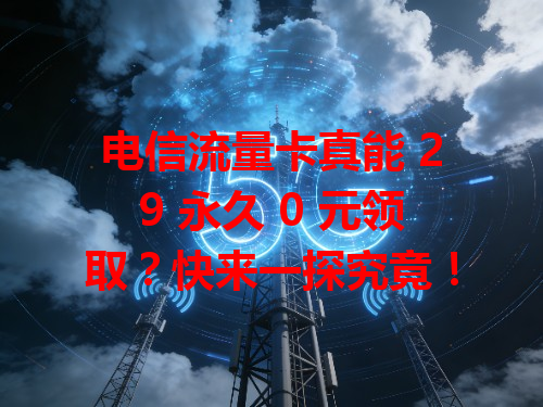 电信流量卡真能 29 永久 0 元领取？快来一探究竟！
