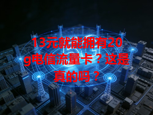 13元就能拥有20g电信流量卡？这是真的吗？