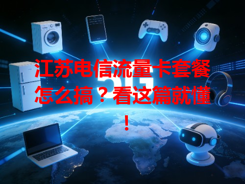 江苏电信流量卡套餐怎么搞？看这篇就懂！