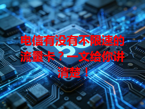 电信有没有不限速的流量卡？一文给你讲清楚！