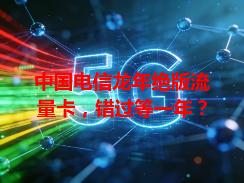 中国电信龙年绝版流量卡，错过等一年？