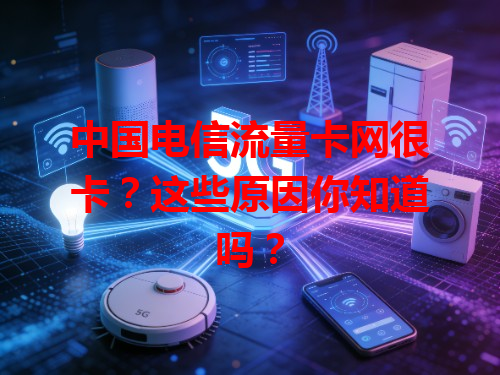 中国电信流量卡网很卡？这些原因你知道吗？