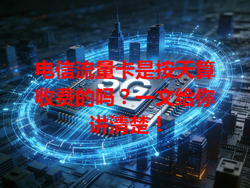 电信流量卡是按天算收费的吗？一文给你讲清楚！