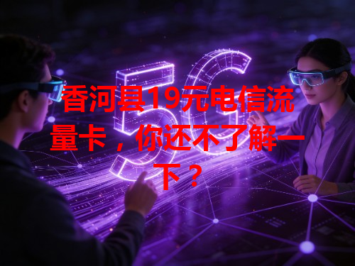 香河县19元电信流量卡，你还不了解一下？