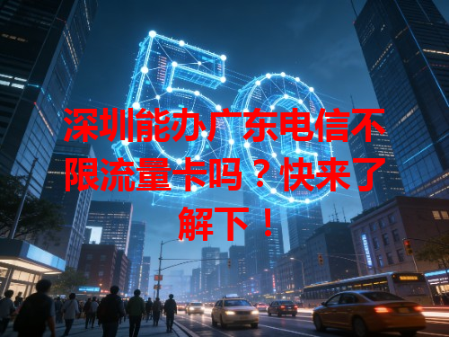 深圳能办广东电信不限流量卡吗？快来了解下！