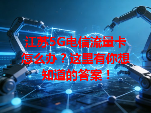 江苏5G电信流量卡怎么办？这里有你想知道的答案！