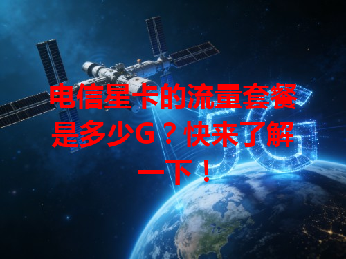 电信星卡的流量套餐是多少G？快来了解一下！