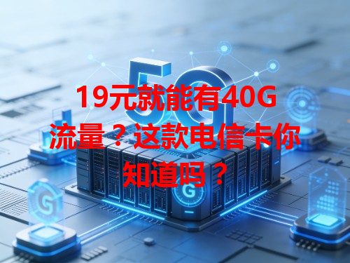 19元就能有40G流量？这款电信卡你知道吗？