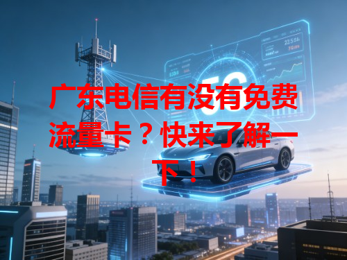 广东电信有没有免费流量卡？快来了解一下！