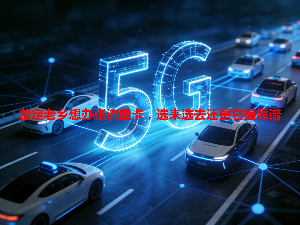 普定老乡想办张流量卡，选来选去还是它最靠谱