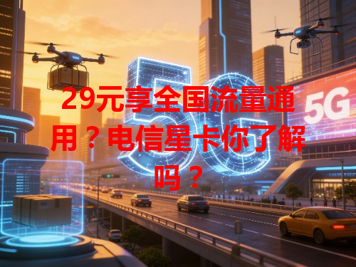 29元享全国流量通用？电信星卡你了解吗？