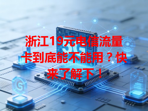 浙江19元电信流量卡到底能不能用？快来了解下！