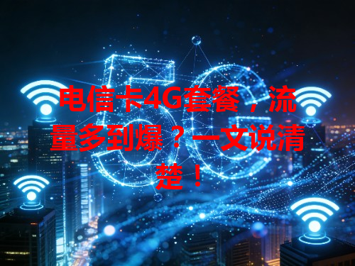 电信卡4G套餐，流量多到爆？一文说清楚！