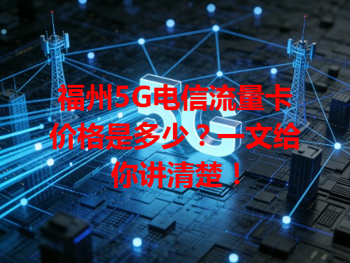 福州5G电信流量卡价格是多少？一文给你讲清楚！