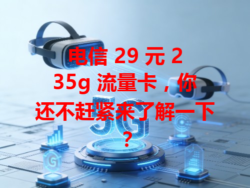 电信 29 元 235g 流量卡，你还不赶紧来了解一下？