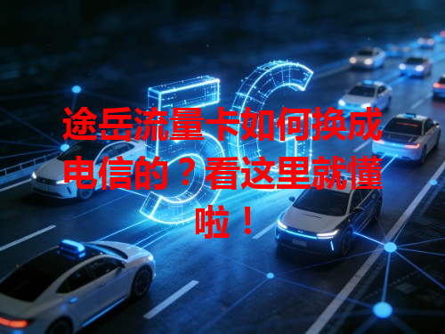 途岳流量卡如何换成电信的？看这里就懂啦！
