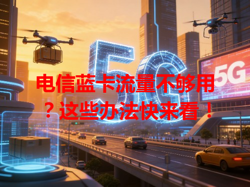 电信蓝卡流量不够用？这些办法快来看！