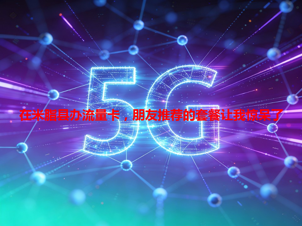 在米脂县办流量卡，朋友推荐的套餐让我惊呆了