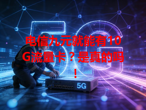 电信九元就能有10G流量卡？是真的吗！