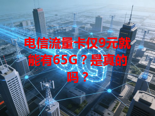 电信流量卡仅9元就能有65G？是真的吗？