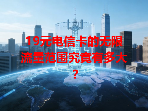 19元电信卡的无限流量范围究竟有多大？