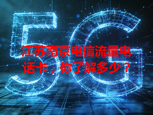 江苏南京电信流量电话卡，你了解多少？