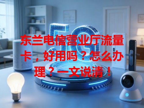 东兰电信营业厅流量卡，好用吗？怎么办理？一文说清！