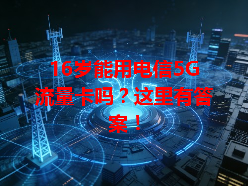 16岁能用电信5G流量卡吗？这里有答案！