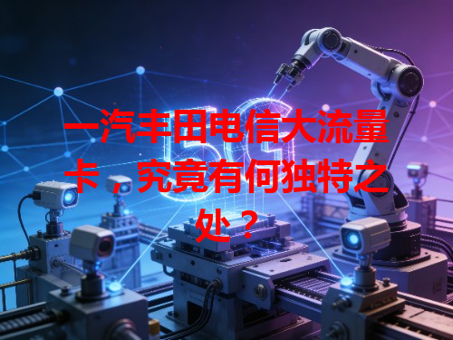 一汽丰田电信大流量卡，究竟有何独特之处？
