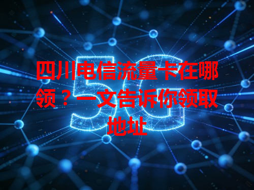 四川电信流量卡在哪领？一文告诉你领取地址