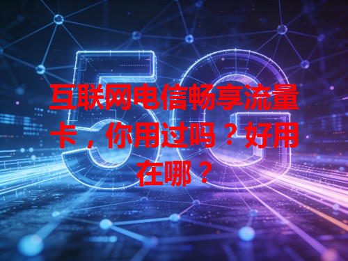 互联网电信畅享流量卡，你用过吗？好用在哪？