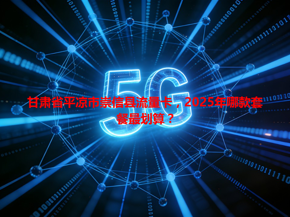 甘肃省平凉市崇信县流量卡，2025年哪款套餐最划算？