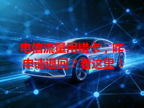 电信流量用错卡，咋申请退回？看这里！