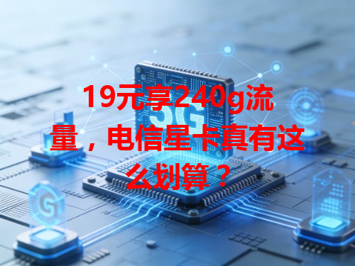 19元享240g流量，电信星卡真有这么划算？
